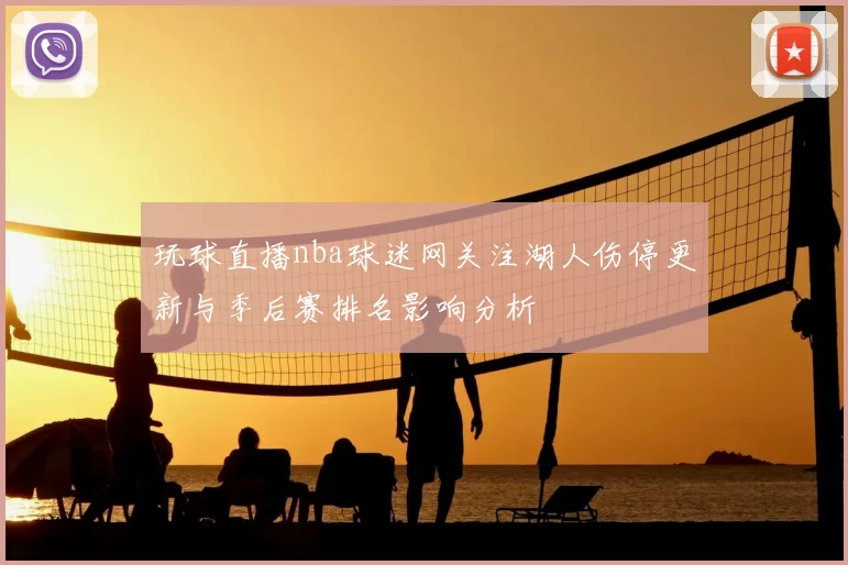 玩球直播nba球迷网关注湖人伤停更新与季后赛排名影响分析
