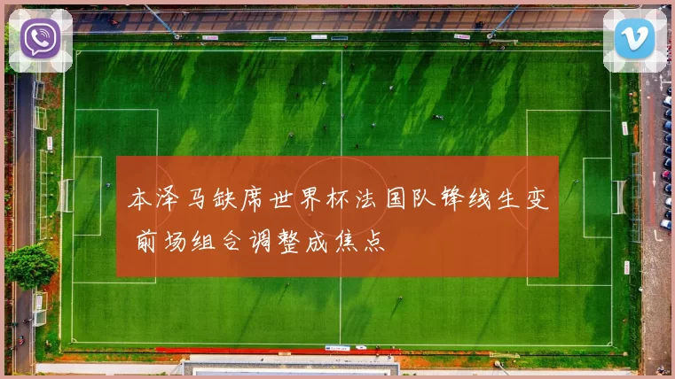 本泽马缺席世界杯法国队锋线生变 前场组合调整成焦点