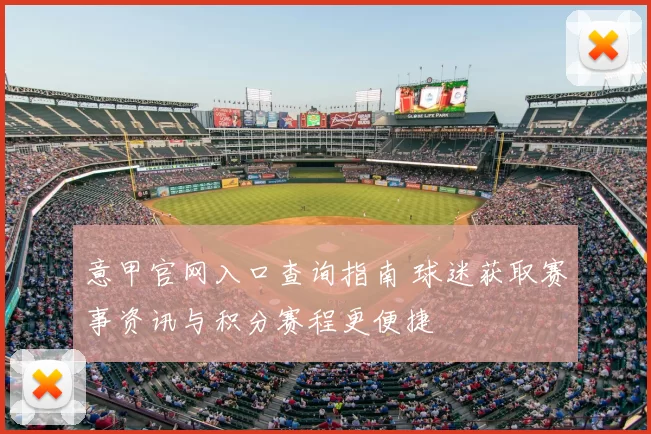 意甲官网入口查询指南 球迷获取赛事资讯与积分赛程更便捷