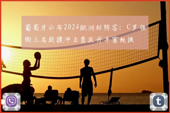 葡萄牙公布2024欧洲杯阵容：C罗领衔三名新援冲击首发并丰富轮换