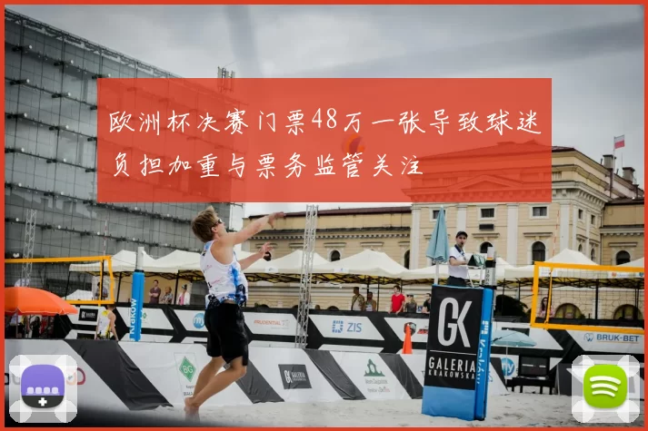 欧洲杯决赛门票48万一张导致球迷负担加重与票务监管关注