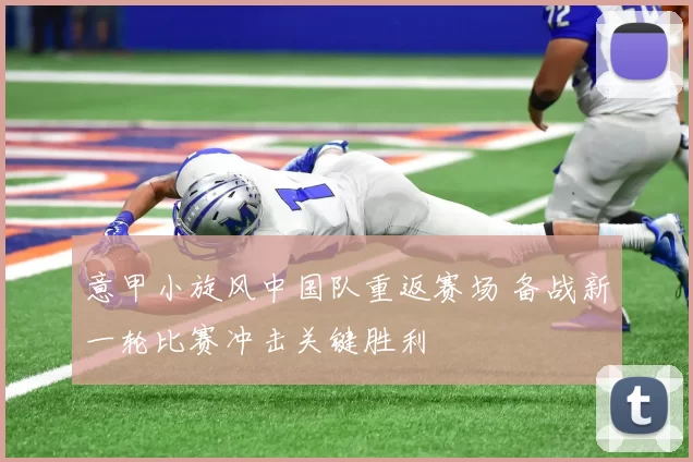 意甲小旋风中国队重返赛场 备战新一轮比赛冲击关键胜利