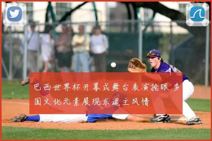 巴西世界杯开幕式舞台表演抢眼 多国文化元素展现东道主风情