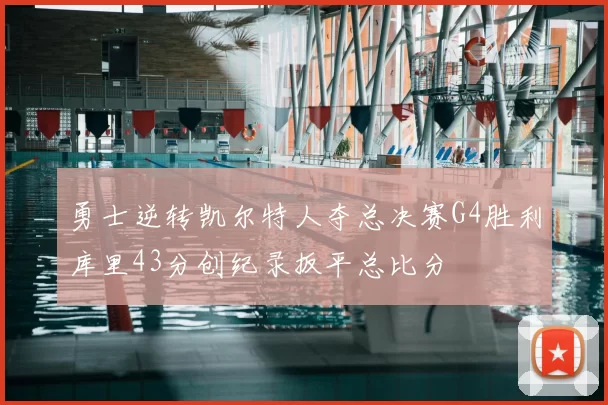 勇士逆转凯尔特人夺总决赛G4胜利库里43分创纪录扳平总比分