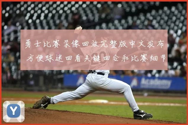 勇士比赛录像回放完整版中文发布 方便球迷回看关键回合和比赛细节