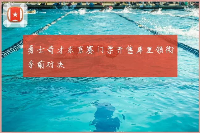 勇士奇才东京赛门票开售库里领衔季前对决