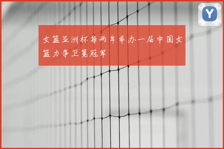 女篮亚洲杯每两年举办一届中国女篮力争卫冕冠军