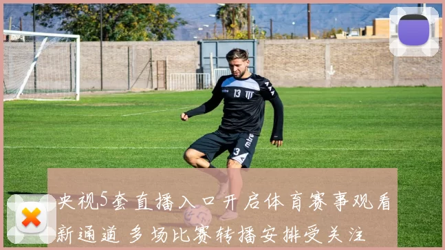 央视5套直播入口开启体育赛事观看新通道 多场比赛转播安排受关注