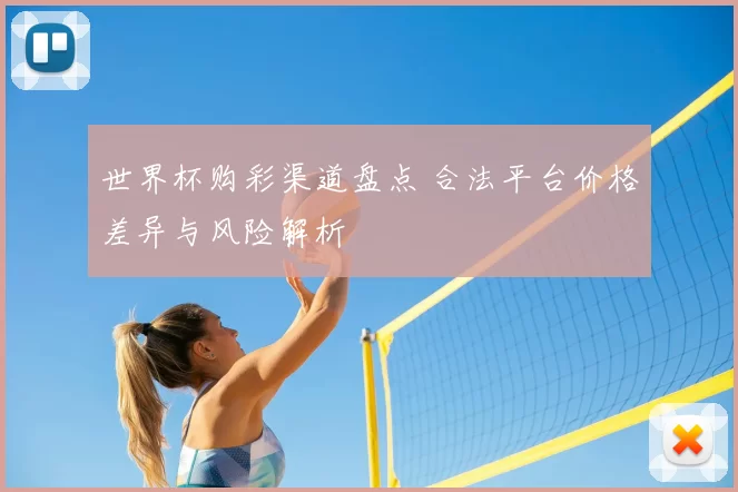 世界杯购彩渠道盘点 合法平台价格差异与风险解析