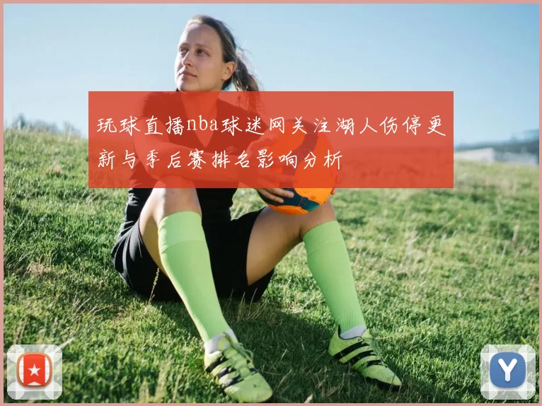 玩球直播nba球迷网关注湖人伤停更新与季后赛排名影响分析