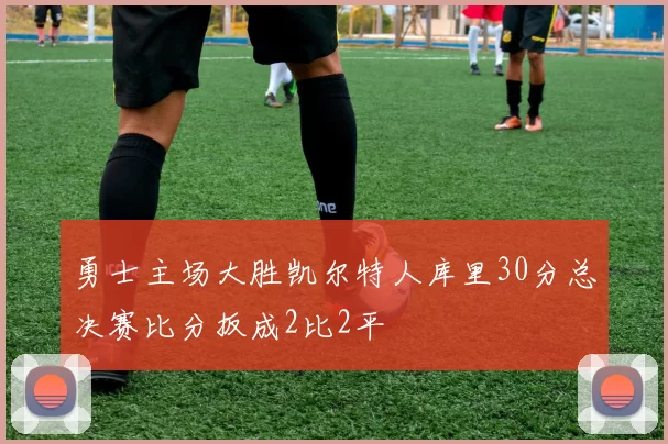勇士主场大胜凯尔特人库里30分总决赛比分扳成2比2平