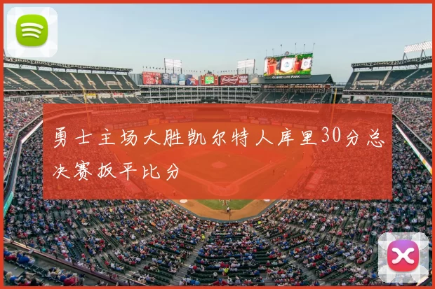 勇士主场大胜凯尔特人库里30分总决赛扳平比分