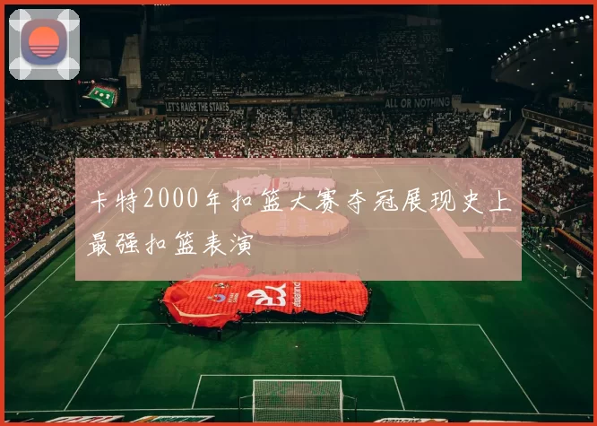 卡特2000年扣篮大赛夺冠展现史上最强扣篮表演