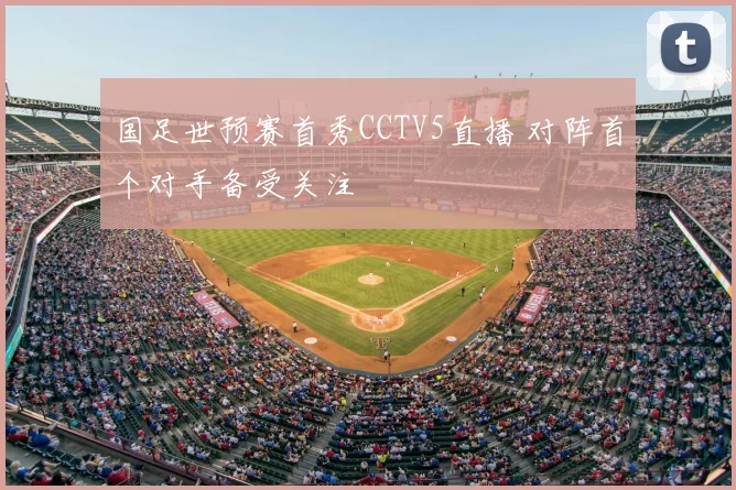 国足世预赛首秀CCTV5直播 对阵首个对手备受关注