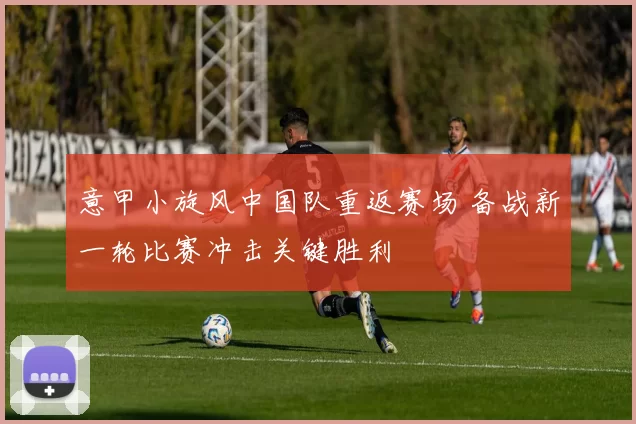 意甲小旋风中国队重返赛场 备战新一轮比赛冲击关键胜利