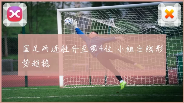 国足两连胜升至第4位 小组出线形势趋稳