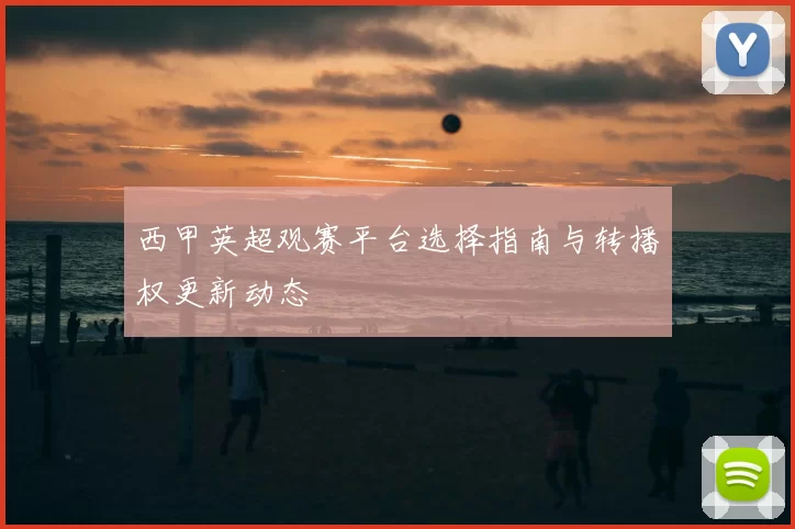 西甲英超观赛平台选择指南与转播权更新动态