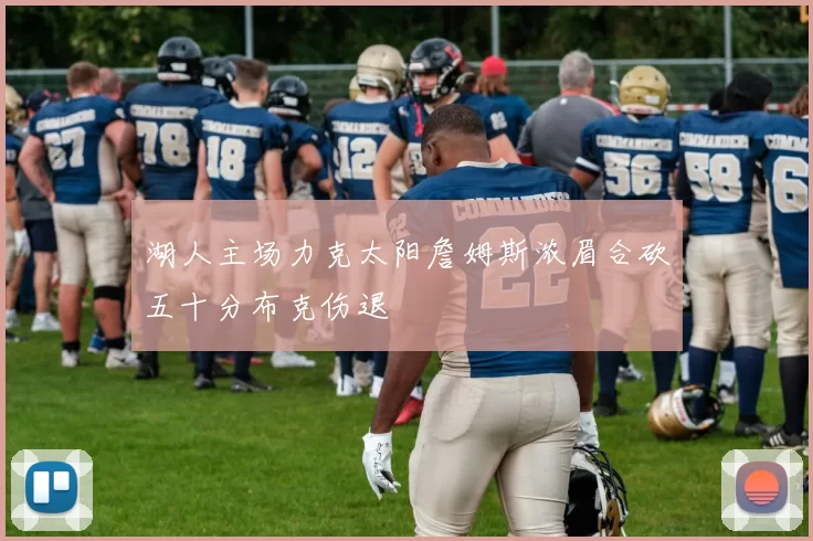 湖人主场力克太阳詹姆斯浓眉合砍五十分布克伤退